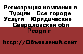 Регистрация компании в Турции - Все города Услуги » Юридические   . Свердловская обл.,Ревда г.